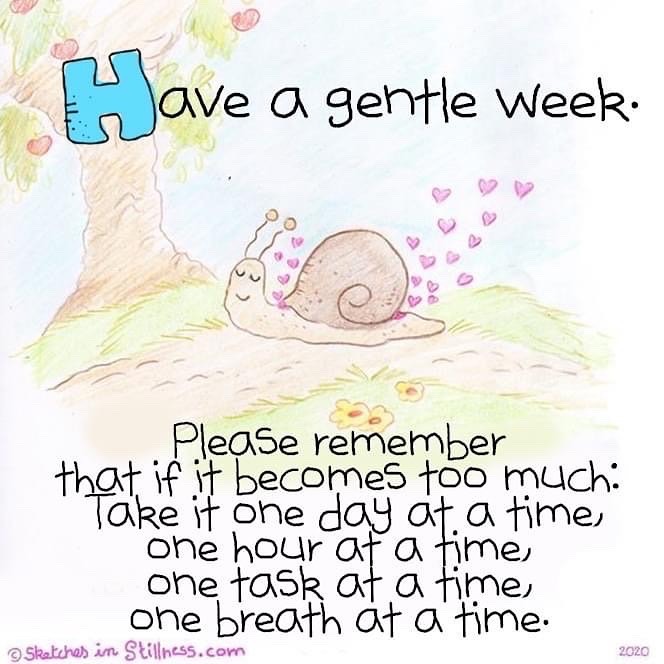 Illustration of a snail slowly moving along a path with the text “Have a gentle week. Please remember that if it becomes too much: take it one day at a time, one hour at a time, one task at a time, one breath at a time.”